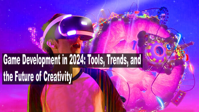 Game Development in 2024 Tools, Trends, and the Future of Creativity