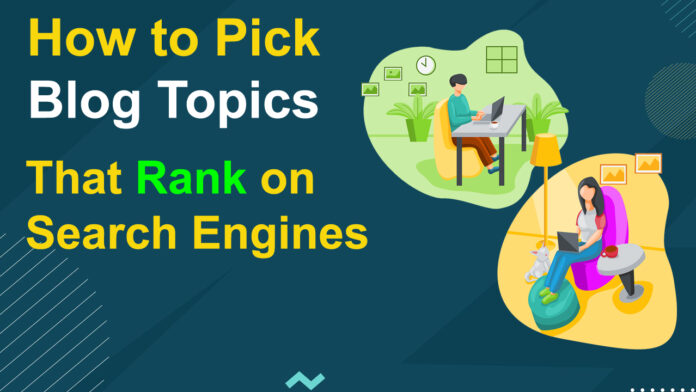 How to Pick Blog Topics that Rank on Search Engines