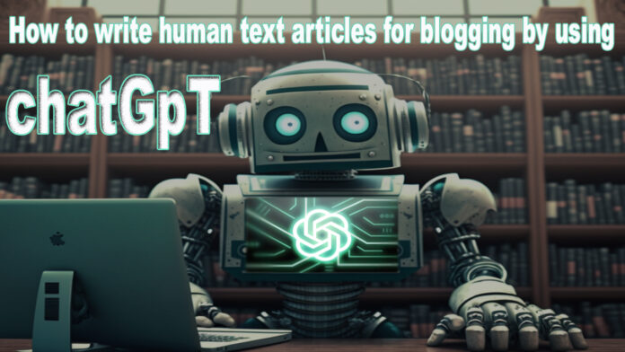 how to write human text articles for blogging by using chatGpT